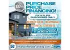 INVESTOR - 100% PURCHASE PRICE FINANCING FOR FIX and FLIPS - $50,000 - $250,000.00!